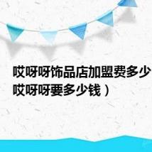 哎呀呀饰品店加盟费多少（加盟哎呀呀要多少钱）