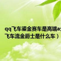 qq飞车鎏金赛车是高端a么（qq飞车流金爵士是什么车）