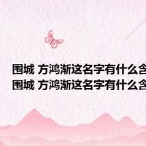 围城 方鸿渐这名字有什么含义吗（围城 方鸿渐这名字有什么含义）