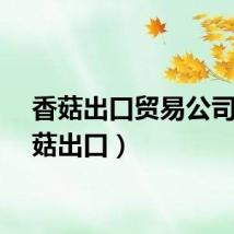 香菇出口贸易公司（香菇出口）