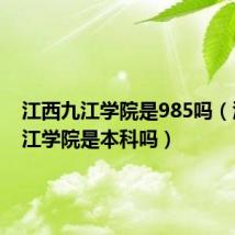 江西九江学院是985吗（江西九江学院是本科吗）