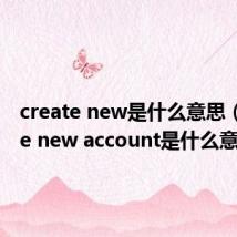 create new是什么意思（create new account是什么意思）