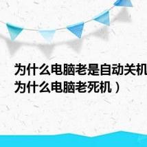 为什么电脑老是自动关机重启（为什么电脑老死机）