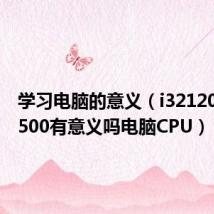 学习电脑的意义（i32120 换i52500有意义吗电脑CPU）