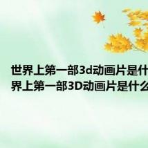 世界上第一部3d动画片是什么（世界上第一部3D动画片是什么）