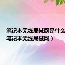 笔记本无线局域网是什么意思（笔记本无线局域网）