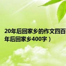 20年后回家乡的作文四百字（20年后回家乡400字）