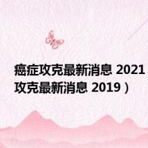 癌症攻克最新消息 2021（癌症攻克最新消息 2019）