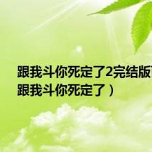 跟我斗你死定了2完结版百度（跟我斗你死定了）