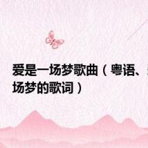 爱是一场梦歌曲（粤语、爱是一场梦的歌词）