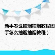 新手怎么抽烟抽烟教程图解（新手怎么抽烟抽烟教程）