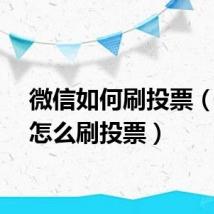 微信如何刷投票（微信怎么刷投票）