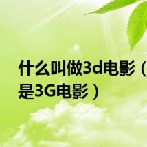 什么叫做3d电影（什么是3G电影）