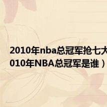 2010年nba总冠军抢七大战（2010年NBA总冠军是谁）