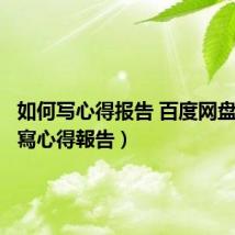 如何写心得报告 百度网盘（如何寫心得報告）