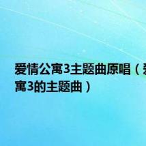 爱情公寓3主题曲原唱（爱情公寓3的主题曲）