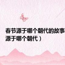 春节源于哪个朝代的故事（春节源于哪个朝代）