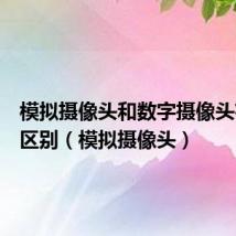 模拟摄像头和数字摄像头有什么区别（模拟摄像头）