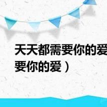 天天都需要你的爱（需要你的爱）