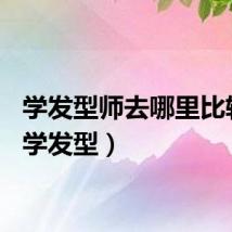 学发型师去哪里比较好（学发型）