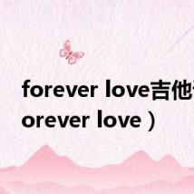 forever love吉他谱（forever love）