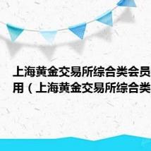 上海黄金交易所综合类会员有什么用（上海黄金交易所综合类会员）