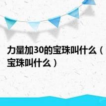 力量加30的宝珠叫什么（30力量宝珠叫什么）