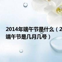 2014年端午节是什么（2014年端午节是几月几号）