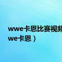 wwe卡恩比赛视频（wwe卡恩）