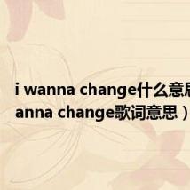 i wanna change什么意思（i wanna change歌词意思）