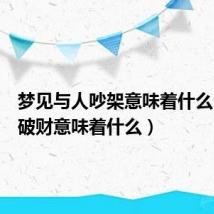 梦见与人吵架意味着什么（梦见破财意味着什么）