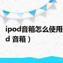 ipod音箱怎么使用（ipod 音箱）