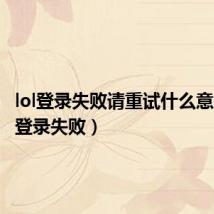 lol登录失败请重试什么意思（lol登录失败）