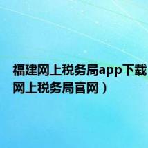 福建网上税务局app下载（福建网上税务局官网）