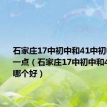 石家庄17中初中和41中初中哪个好一点（石家庄17中初中和41中初中哪个好）