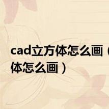 cad立方体怎么画（立方体怎么画）