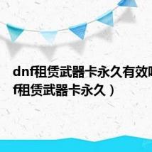 dnf租赁武器卡永久有效吗（dnf租赁武器卡永久）