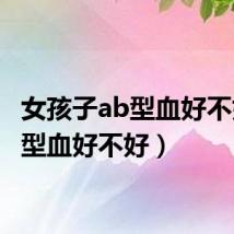 女孩子ab型血好不好（b型血好不好）