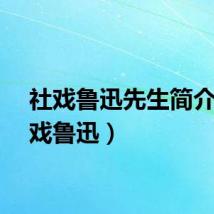 社戏鲁迅先生简介（社戏鲁迅）