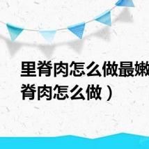 里脊肉怎么做最嫩（里脊肉怎么做）