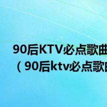 90后KTV必点歌曲气氛（90后ktv必点歌曲）