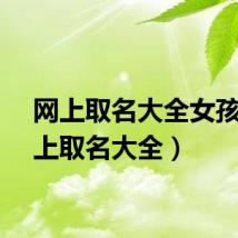 网上取名大全女孩（网上取名大全）