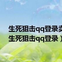 生死狙击qq登录卖号（生死狙击qq登录）