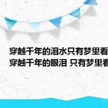 穿越千年的泪水只有梦里看得见（穿越千年的眼泪 只有梦里看得见）