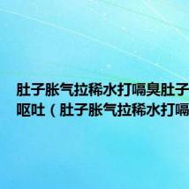 肚子胀气拉稀水打嗝臭肚子咕咕叫呕吐（肚子胀气拉稀水打嗝臭）