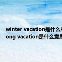 winter vacation是什么意思（long vacation是什么意思）