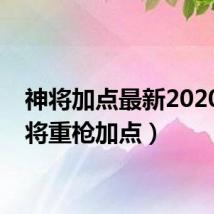 神将加点最新2020（神将重枪加点）