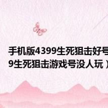 手机版4399生死狙击好号（4399生死狙击游戏号没人玩）