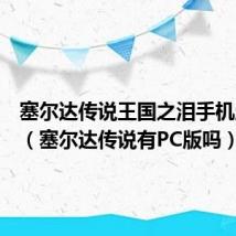 塞尔达传说王国之泪手机版下载（塞尔达传说有PC版吗）