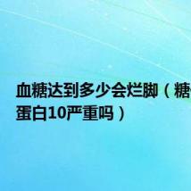 血糖达到多少会烂脚（糖化血红蛋白10严重吗）